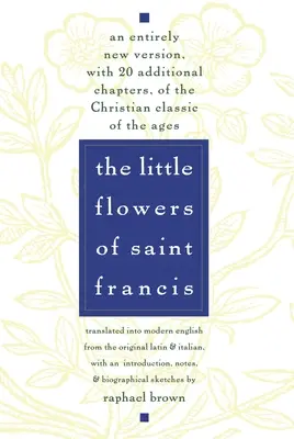 Las florecillas de San Francisco: Una versión completamente nueva, con 20 capítulos adicionales, del clásico cristiano de todos los tiempos - The Little Flowers of St. Francis: An Entirely New Version, with 20 Additional Chapters, of the Christian Classic of the Ages