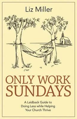 Sólo se trabaja los domingos: A Laid-Back Guide to Doing Less While Helping Your Church Thrive (Sólo trabaje los domingos: una guía relajada para hacer menos y ayudar a su iglesia a prosperar) - Only Work Sundays: A Laid-Back Guide to Doing Less While Helping Your Church Thrive