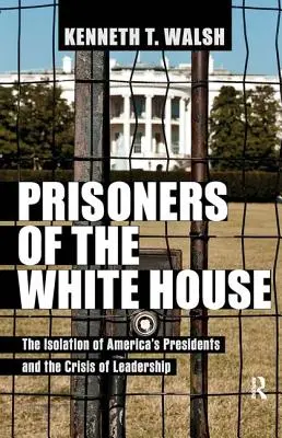 Prisioneros de la Casa Blanca: El aislamiento de los presidentes de Estados Unidos y la crisis de liderazgo - Prisoners of the White House: The Isolation of America's Presidents and the Crisis of Leadership