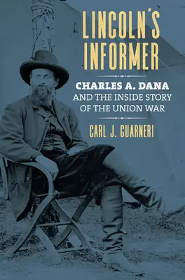 El informador de Lincoln: Charles A. Dana y la historia interna de la guerra de la Unión - Lincoln's Informer: Charles A. Dana and the Inside Story of the Union War