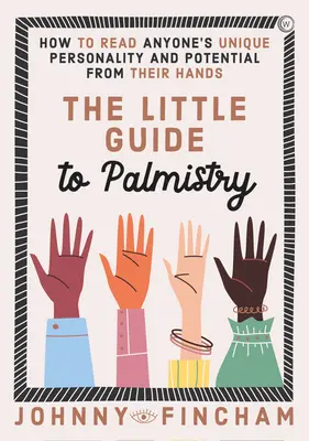 La pequeña guía de la quiromancia: Cómo leer la personalidad única y el potencial de cualquier persona a partir de sus manos - The Little Guide to Palmistry: How to Read Anyone's Unique Personality and Potential from Their Hands