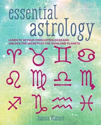 Astrología esencial: Aprende a ser tu propio astrólogo y desvela los secretos de los signos y los planetas - Essential Astrology: Learn to Be Your Own Astrologer and Unlock the Secrets of the Signs and Planets