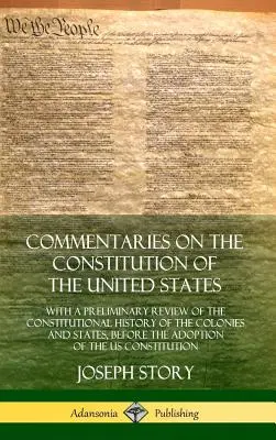 Comentarios a la Constitución de los Estados Unidos: Con un repaso preliminar de la historia constitucional de las colonias y los estados antes de la Segunda Guerra Mundial. - Commentaries on the Constitution of the United States: With a Preliminary Review of the Constitutional History of the Colonies and States, Before the