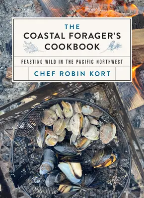 The Coastal Forager's Cookbook: Un festín salvaje en el noroeste del Pacífico - The Coastal Forager's Cookbook: Feasting Wild in the Pacific Northwest