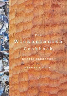 El libro de cocina de Wickaninnish: Elegancia rústica al borde de la naturaleza - The Wickaninnish Cookbook: Rustic Elegance on Nature's Edge