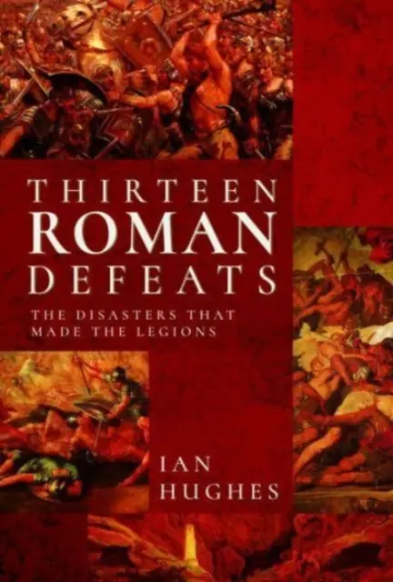 Trece derrotas romanas: Los desastres que hicieron las legiones - Thirteen Roman Defeats: The Disasters That Made the Legions