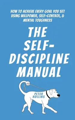 El manual de la autodisciplina: Cómo lograr todos los objetivos que te propongas utilizando la fuerza de voluntad, el autocontrol y la fortaleza mental - The Self-Discipline Manual: How to Achieve Every Goal You Set Using Willpower, Self-Control, and Mental Toughness