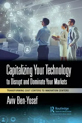 Capitalizar su tecnología para perturbar y dominar sus mercados: Transformar los centros de costes en centros de innovación - Capitalizing Your Technology to Disrupt and Dominate Your Markets: Transforming Cost Centers to Innovation Centers