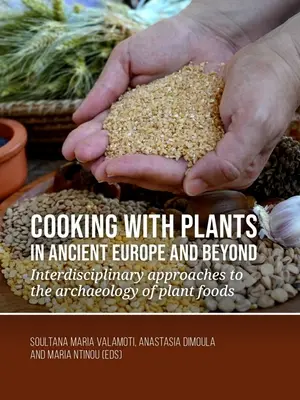 Cocinar con plantas en la Europa antigua y más allá: Enfoques interdisciplinarios de la arqueología de los alimentos vegetales - Cooking with Plants in Ancient Europe and Beyond: Interdisciplinary Approaches to the Archaeology of Plant Foods
