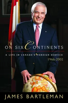 En seis continentes: Una vida en el servicio exterior canadiense, 1966-2002 - On Six Continents: A Life in Canada's Foreign Service, 1966-2002