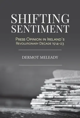 Sentimientos cambiantes: La opinión de la prensa en la década revolucionaria de Irlanda - Shifting Sentiment: Press Opinion in Ireland's Revolutionary Decade