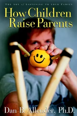 Cómo los hijos educan a los padres: El arte de escuchar a la familia - How Children Raise Parents: The Art of Listening to Your Family