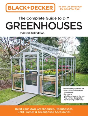 Black and Decker la Guía Completa de Invernaderos DIY 3ª Edición: Construya sus propios invernaderos, cenadores, marcos fríos y accesorios para invernaderos - Black and Decker the Complete Guide to DIY Greenhouses 3rd Edition: Build Your Own Greenhouses, Hoophouses, Cold Frames & Greenhouse Accessories