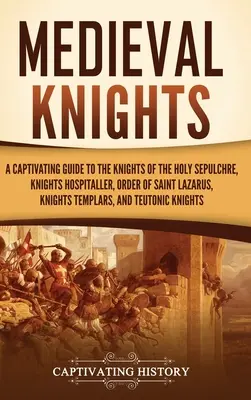 Caballeros medievales: Una guía cautivadora sobre los Caballeros del Santo Sepulcro, los Caballeros Hospitalarios, la Orden de San Lázaro y los Caballeros Templarios. - Medieval Knights: A Captivating Guide to the Knights of the Holy Sepulchre, Knights Hospitaller, Order of Saint Lazarus, Knights Templar