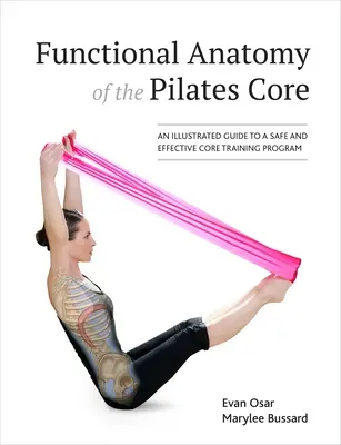 Anatomía Funcional del Núcleo de Pilates: Una Guía Ilustrada para un Programa de Entrenamiento del Núcleo Seguro y Eficaz - Functional Anatomy of the Pilates Core: An Illustrated Guide to a Safe and Effective Core Training Program