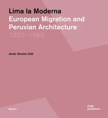 Lima La Moderna: Migración europea y arquitectura peruana 1937-1969 - Lima La Moderna: European Migration and Peruvian Architecture 1937-1969