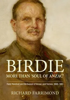 Birdie - Más que «Alma de Anzac»: El Mariscal de Campo Lord Birdwood de Anzac y Totnes, 1865-1951 - Birdie - More Than 'Soul of Anzac': Field Marshal Lord Birdwood of Anzac and Totnes, 1865-1951