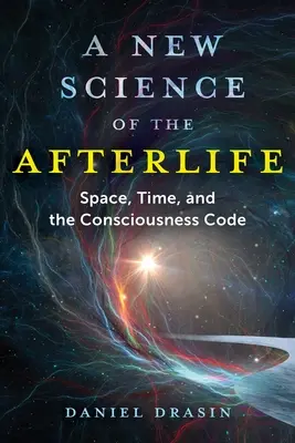 Una nueva ciencia del más allá: Espacio, tiempo y el código de la conciencia - A New Science of the Afterlife: Space, Time, and the Consciousness Code