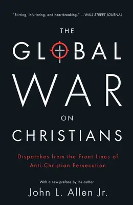 La guerra mundial contra los cristianos: Despachos desde el frente de la persecución anticristiana - The Global War on Christians: Dispatches from the Front Lines of Anti-Christian Persecution