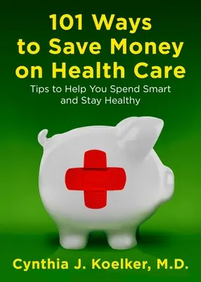 101 maneras de ahorrar dinero en sanidad: Consejos para gastar con inteligencia y mantenerse sano - 101 Ways to Save Money on Health Care: Tips to Help You Spend Smart and Stay Healthy