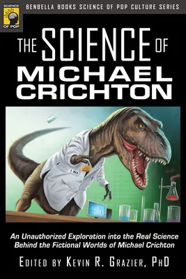 La ciencia de Michael Crichton: Una exploración no autorizada de la ciencia real que se esconde tras los mundos de ficción de Michael Crichton - The Science of Michael Crichton: An Unauthorized Exploration Into the Real Science Behind the Fictional Worlds of Michael Crichton