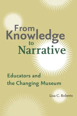 Del conocimiento a la narrativa: Los educadores y el museo cambiante - From Knowledge to Narrative: Educators and the Changing Museum