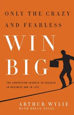 ¡Sólo los locos y los intrépidos ganan a lo grande! Los sorprendentes secretos del éxito en los negocios y en la vida - Only the Crazy and Fearless Win Big!: The Surprising Secrets to Success in Business and in Life