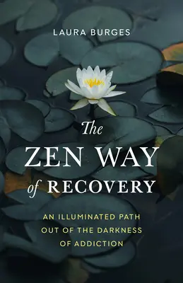 El camino zen de la recuperación: Un camino iluminado para salir de la oscuridad de la adicción - The Zen Way of Recovery: An Illuminated Path Out of the Darkness of Addiction