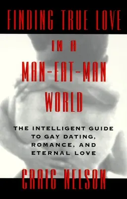 Encontrar el amor verdadero en un mundo de hombres: La guía inteligente para citas gay, sexo. Romance y Amor Eterno - Finding True Love in a Man-Eat-Man World: The Intelligent Guide to Gay Dating, Sex. Romance, and Eternal Love