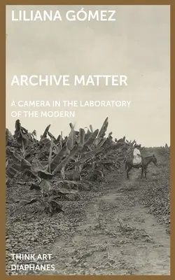 Materia de archivo: Una cámara en el laboratorio de lo moderno - Archive Matter: A Camera in the Laboratory of the Modern