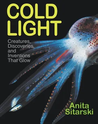 La luz fría: Criaturas, descubrimientos e inventos que brillan - Cold Light: Creatures, Discoveries, and Inventions That Glow