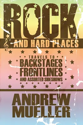 Rock and Hard Places - Viajes a bastidores, primeras líneas y espectáculos paralelos varios - Rock And Hard Places - Travels to Backstages, Frontlines and Assorted Sideshows