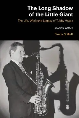 La larga sombra del pequeño gigante 2ª edición: Vida, obra y legado de Tubby Hayes - The Long Shadow of the Little Giant 2nd Edition: The Life, Work and Legacy of Tubby Hayes