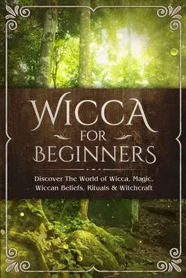 Wicca Para Principiantes: Descubre El Mundo De La Wicca, La Magia, Las Creencias Wiccanas, Los Rituales Y La Brujería - Wicca for Beginners: Discover The World of Wicca, Magic, Wiccan Beliefs, Rituals & Witchcraft