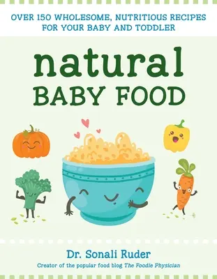 Alimentos naturales para bebés: Más de 150 recetas sanas y nutritivas para tu bebé y niño pequeño - Natural Baby Food: Over 150 Wholesome, Nutritious Recipes for Your Baby and Toddler