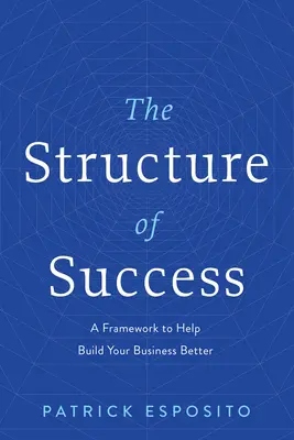 La estructura del éxito: Un marco para ayudar a construir mejor su negocio - The Structure of Success: A Framework to Help Build Your Business Better