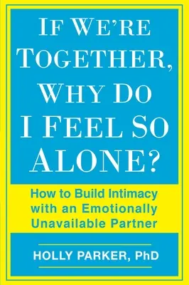 Si estamos juntos, ¿por qué me siento tan solo?: Cómo crear intimidad con una pareja emocionalmente indisponible - If We're Together, Why Do I Feel So Alone?: How to Build Intimacy with an Emotionally Unavailable Partner