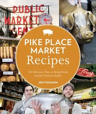 Recetas del mercado de Pike Place: 130 deliciosas maneras de llevar a casa el famoso mercado de Seattle - Pike Place Market Recipes: 130 Delicious Ways to Bring Home Seattle's Famous Market