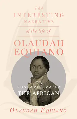 La interesante narración de la vida de Olaudah Equiano, o Gustavus Vassa, el Africano. - The Interesting Narrative of the Life of Olaudah Equiano, Or Gustavus Vassa, The African.