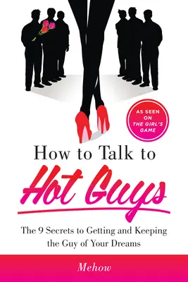 Cómo hablar con chicos atractivos: Los 9 secretos para conseguir y mantener al chico de tus sueños - How to Talk to Hot Guys: The 9 Secrets to Getting and Keeping the Guy of Your Dreams