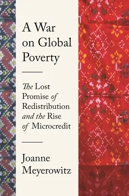 Guerra contra la pobreza mundial: La promesa perdida de la redistribución y el auge del microcrédito - A War on Global Poverty: The Lost Promise of Redistribution and the Rise of Microcredit