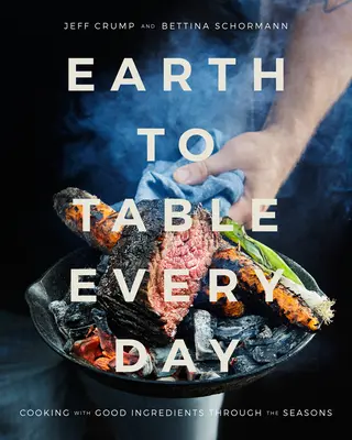 De la tierra a la mesa todos los días: Cocinar con buenos ingredientes a lo largo de las estaciones: Un libro de cocina - Earth to Table Every Day: Cooking with Good Ingredients Through the Seasons: A Cookbook