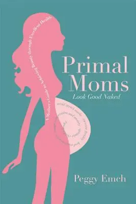 Primal Moms Look Good Naked: La guía de una madre para lucir un cuerpo bonito embarazada - Primal Moms Look Good Naked: A Mother's Guide to a Beautiful Pregnant Body