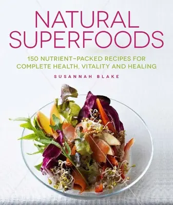 Superalimentos naturales: 150 Recetas Repletas de Nutrientes para una Salud, Vitalidad y Curación Completas - Natural Superfoods: 150 Nutrient-Packed Recipes for Complete Health, Vitality and Healing