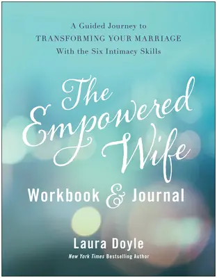 The Empowered Wife Workbook and Journal: Un viaje guiado para transformar tu matrimonio con las seis habilidades para la intimidad - The Empowered Wife Workbook and Journal: A Guided Journey to Transforming Your Marriage with the Six Intimacy Skills