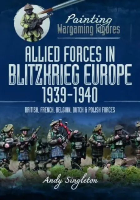 Pintando Figuras de Wargaming: Fuerzas Aliadas en la Europa de la Blitzkrieg, 1939-1940: Fuerzas británicas, francesas, belgas, holandesas y polacas - Painting Wargaming Figures: Allied Forces in Blitzkrieg Europe, 1939-1940: British, French, Belgian, Dutch and Polish Forces