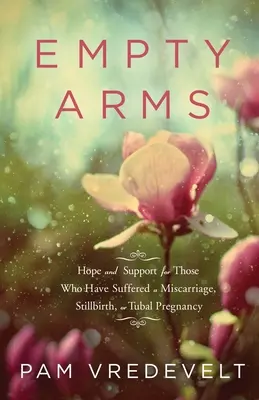 Brazos vacíos: esperanza y apoyo para quienes han sufrido un aborto espontáneo, un mortinato o un embarazo tubárico - Empty Arms: Hope and Support for Those Who Have Suffered a Miscarriage, Stillbirth, or Tubal Pregnancy