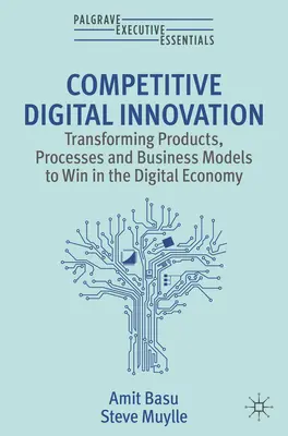 Innovación Digital Competitiva - Transformación de Productos, Procesos y Modelos de Negocio para Ganar en la Economía Digital - Competitive Digital Innovation - Transforming Products, Processes and Business Models to Win in the Digital Economy