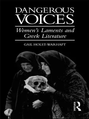 Voces peligrosas: Los lamentos de las mujeres y la literatura griega - Dangerous Voices: Women's Laments and Greek Literature