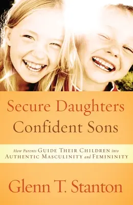 Hijas seguras, hijos confiados: Cómo los padres guían a sus hijos hacia la masculinidad y la feminidad auténticas - Secure Daughters, Confident Sons: How Parents Guide Their Children Into Authentic Masculinity and Femininity